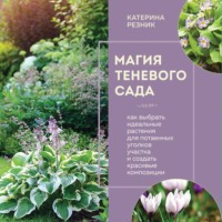 Катерина Резник. Магия теневого сада. Как выбрать идеальные растения для потаенных уголков участка и создать красивые композиции