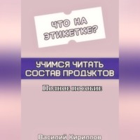 Василий Кириллов. Что на этикетке: учимся читать состав продуктов