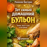 Романова Виктория. Тот самый домашний бульон: тепло, вкус и уют в кастрюле