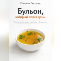 Романова Виктория. Бульон, который лечит день: простая домашняя еда с характером