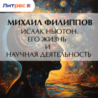 Михаил Михайлович Филиппов. Исаак Ньютон. Его жизнь и научная деятельность