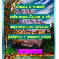 . Сказка о милой собачонке Сашке и её неугомонных друзьях, ребятах с нашего двора.