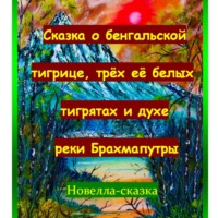 . Сказка о бенгальской тигрице, трёх её белых тигрятах и духе реки Брахмапутры.