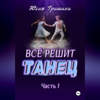 Юлия Гришина. Всё решит танец. Часть 1