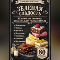 Романова Виктория. Зеленая сладость: 80 веганских пирожных на растительном молоке и масле