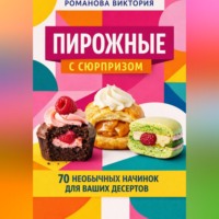 Романова Виктория. Пирожные с сюрпризом: 70 необычных начинок для ваших десертов