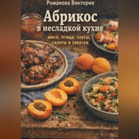 Романова Виктория. Абрикос в несладкой кухне: мясо, птица, соусы, салаты и закуски