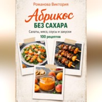 Романова Виктория. Абрикос без сахара: салаты, мясо, соусы и закуски
