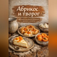 Романова Виктория. Абрикос и творог: 40 рецептов нежной домашней выпечки и десертов