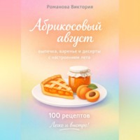 Романова Виктория. Абрикосовый август: выпечка, варенье и десерты с настроением лета