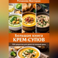 Романова Виктория. Большая книга крем-супов: 100 рецептов для дома на каждый день