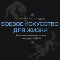 Михаил Грудев. Боевое искусство для жизни. Революционная авторская методика ИЗВОР