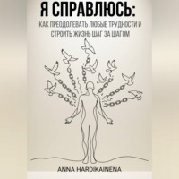 Anna Hardikainena. Я справлюсь: как преодолевать любые трудности и строить жизнь шаг за шагом
