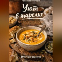 Романова Виктория. Уют в тарелке: крем-супы для холодных дней и плохого настроения