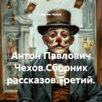 Антон Чехов. Антон Павлович Чехов.Сборник рассказов.Третий.