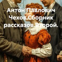 Антон Чехов. Антон Павлович Чехов.Сборник рассказов.Второй.