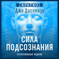 . Сила подсознания, или Как изменить жизнь за 4 недели. Джо Диспенза. Кратко