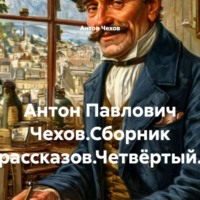 Антон Чехов. Антон Павлович Чехов.Сборник рассказов.Четвёртый.