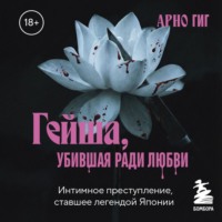 Арно Гиг. Гейша, убившая ради любви. Интимное преступление, ставшее легендой Японии