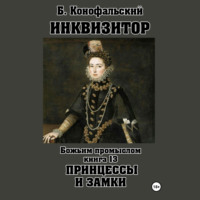 Борис Конофальский. Инквизитор. Божьим промыслом. Книга 13. Принцессы и замки