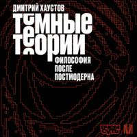 Дмитрий Хаустов. Темные теории. Философия после постмодерна