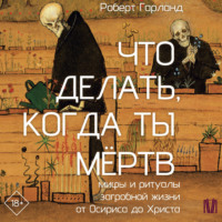 Роберт Гарланд. Что делать, когда ты мёртв. Мифы и ритуалы загробной жизни от Осириса до Христа