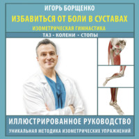 Игорь Борщенко. Избавиться от боли в суставах. Изометрическая гимнастика: таз, колени, стопы