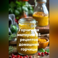 Сергей Чувашов. Горчичная империя. 25 рецептов домашней горчицы