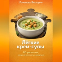 Романова Виктория. Лёгкие крем-супы: 80 рецептов, когда хочется есть нормально