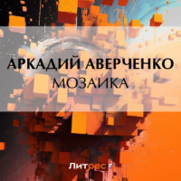 Аркадий Аверченко. Мозаика