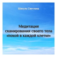 Светлана Шакуль. Медитация сканирования тела «Покой в каждой клетке»
