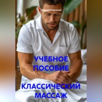 Андрей Сергеевич Игнатенко. УЧЕБНОЕ ПОСОБИЕ  КЛАССИЧЕСКИЙ МАССАЖ