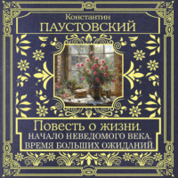 Константин Паустовский. Повесть о жизни. Начало неведомого века и Время больших ожиданий