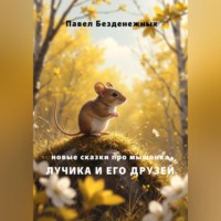 Павел Безденежных. Новые сказки про мышонка Лучика и его друзей