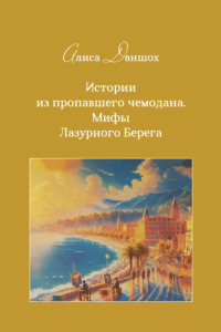 Алиса Даншох. Истории из пропавшего чемодана. Мифы Лазурного Берега