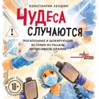 Константин Леушин. Чудеса случаются. Трогательные и шокирующие истории из палаты интенсивной терапии