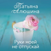 Татьяна Алюшина. Руки моей не отпускай