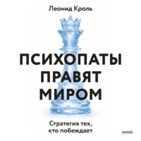Леонид Кроль. Психопаты правят миром. Стратегия тех, кто побеждает