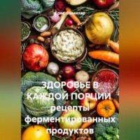 . ЗДОРОВЬЕ В КАЖДОЙ ПОРЦИИ  рецепты ферментированных продуктов