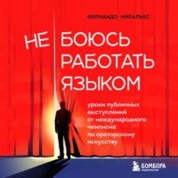 Фернандо Миральес. Не боюсь работать языком. Уроки публичных выступлений от международного чемпиона по ораторскому искусству