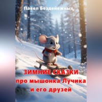 Павел Безденежных. Зимние сказки про мышонка Лучика и его друзей