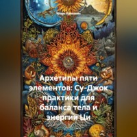 Игорь Красавин. Архетипы пяти элементов: Су-Джок практики для баланса тела и энергии Ци