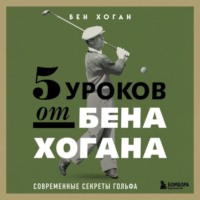 Бен Хоган. 5 уроков от Бена Хогана. Современные секреты гольфа