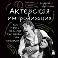 Андрей Дрознин. Актерская импровизация. Как играть на сцене так, чтобы тебе поверили
