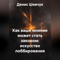 Денис Александрович Шевчук. Как ваше мнение может стать законом: искусство лоббирования