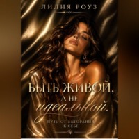 Лилия Роуз. Быть живой, а не идеальной. Путь от выгорания к себе