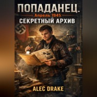 Alec Drake. Попаданец. Апрель 1945. Секретный архив