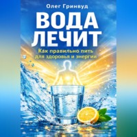 Олег Гринвуд. Вода лечит: как правильно пить для здоровья и энергии