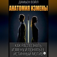 Дамьен Вэйл. Анатомия Измены. Как распознать измену и понять её истинный мотив