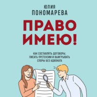 Юлия Пономарева. Право имею! Как составлять договоры, писать претензии и выигрывать споры без адвоката